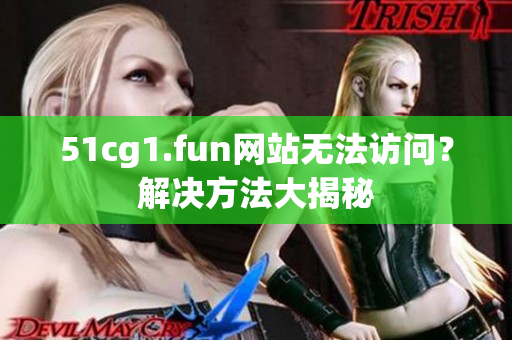 51cg1.fun网站无法访问？解决方法大揭秘