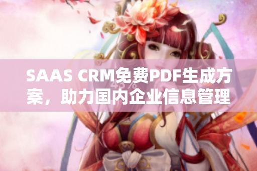 SAAS CRM免费PDF生成方案，助力国内企业信息管理变革