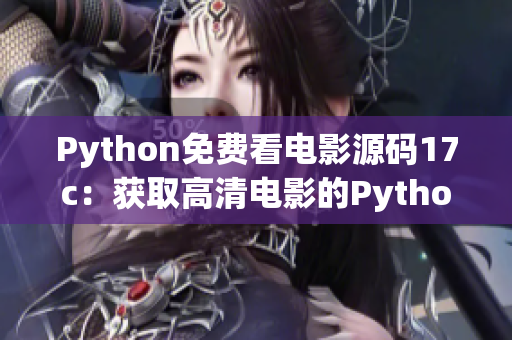 Python免费看电影源码17c：获取高清电影的Python源码分享