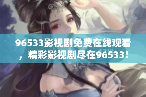 96533影视剧免费在线观看，精彩影视剧尽在96533！