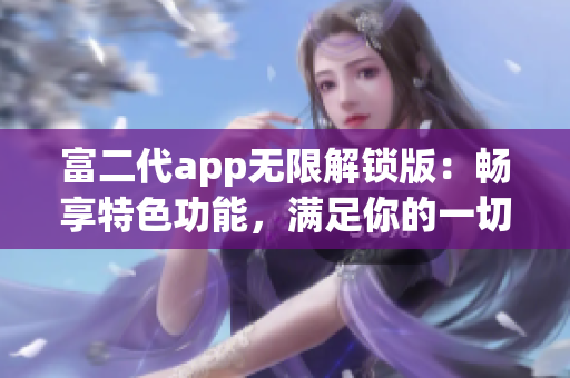 富二代app无限解锁版：畅享特色功能，满足你的一切需求