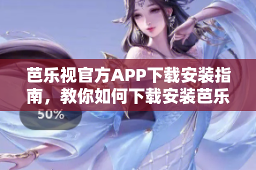 芭乐视官方APP下载安装指南，教你如何下载安装芭乐视官方APP