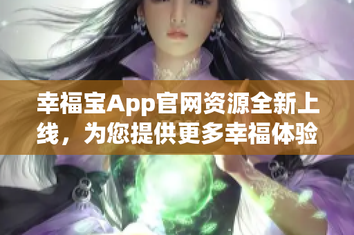 幸福宝App官网资源全新上线，为您提供更多幸福体验