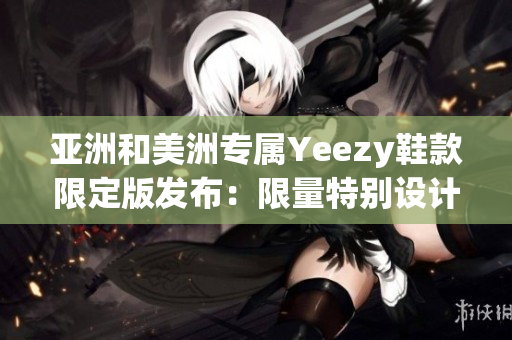 亚洲和美洲专属Yeezy鞋款限定版发布：限量特别设计满足区域需求