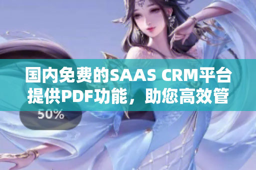 国内免费的SAAS CRM平台提供PDF功能，助您高效管理客户关系