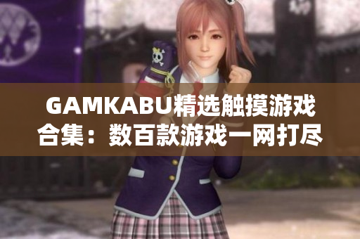 GAMKABU精选触摸游戏合集：数百款游戏一网打尽