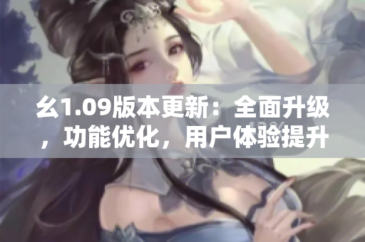 幺1.09版本更新：全面升级，功能优化，用户体验提升