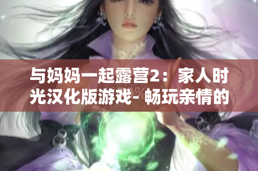 与妈妈一起露营2：家人时光汉化版游戏- 畅玩亲情的乐趣