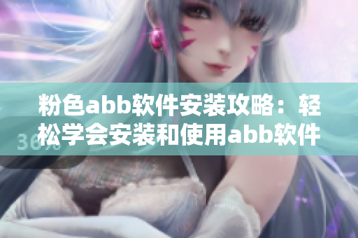 粉色abb软件安装攻略：轻松学会安装和使用abb软件