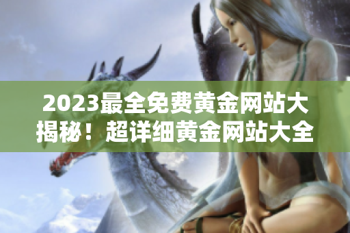 2023最全免费黄金网站大揭秘！超详细黄金网站大全，绝不容错过！