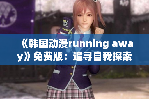 《韩国动漫running away》免费版：追寻自我探索的冒险之旅