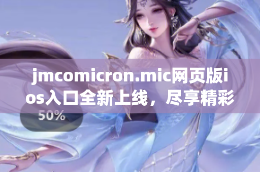 jmcomicron.mic网页版ios入口全新上线，尽享精彩漫画世界