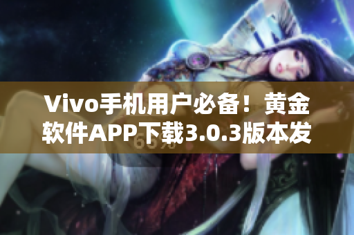 Vivo手机用户必备！黄金软件APP下载3.0.3版本发布啦