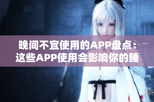 晚间不宜使用的APP盘点：这些APP使用会影响你的睡眠质量