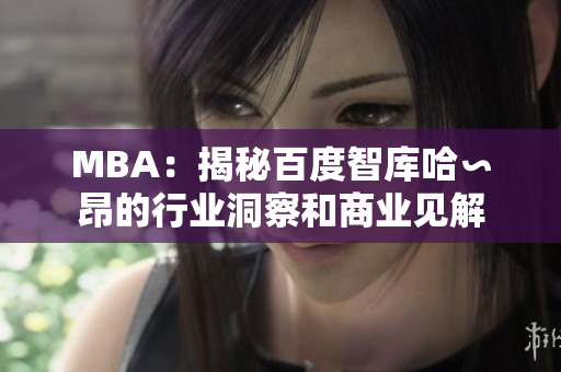 MBA：揭秘百度智库哈∽昂的行业洞察和商业见解