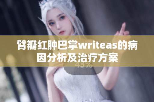 臂瓣红肿巴掌writeas的病因分析及治疗方案