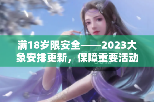 满18岁限安全——2023大象安排更新，保障重要活动