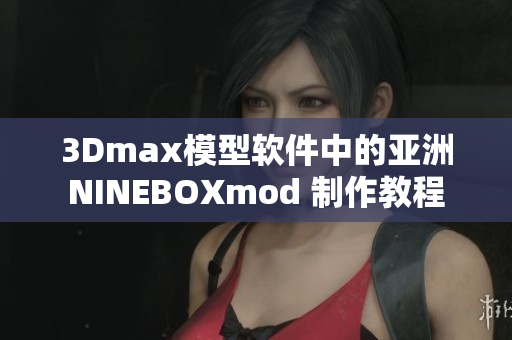 3Dmax模型软件中的亚洲NINEBOXmod 制作教程