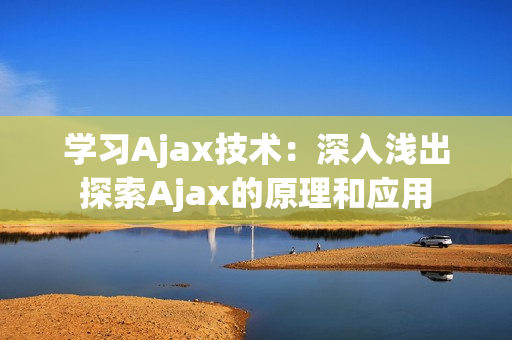 学习Ajax技术：深入浅出探索Ajax的原理和应用