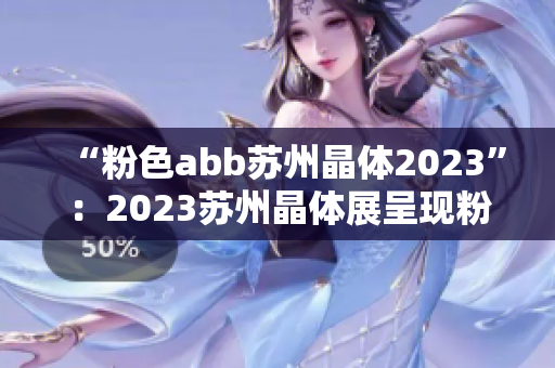 “粉色abb苏州晶体2023”：2023苏州晶体展呈现粉色abb主题展区