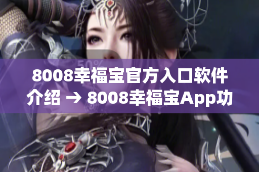 8008幸福宝官方入口软件介绍 → 8008幸福宝App功能详解及使用指南