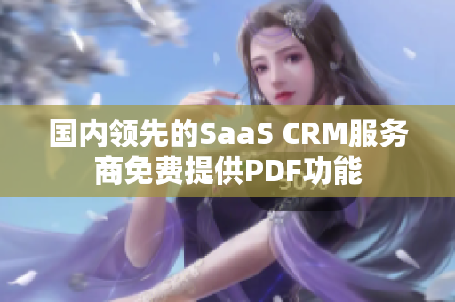 国内领先的SaaS CRM服务商免费提供PDF功能