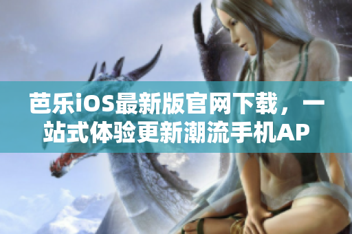 芭乐iOS最新版官网下载，一站式体验更新潮流手机APP