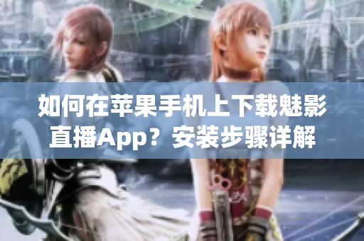 如何在苹果手机上下载魅影直播App？安装步骤详解