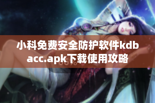 小科免费安全防护软件kdbacc.apk下载使用攻略