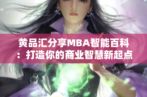 黄品汇分享MBA智能百科：打造你的商业智慧新起点