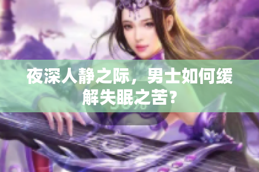 夜深人静之际，男士如何缓解失眠之苦？