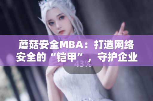 蘑菇安全MBA：打造网络安全的“铠甲”，守护企业信息安全