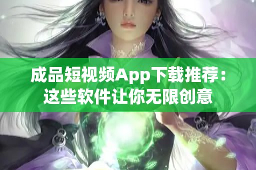 成品短视频App下载推荐：这些软件让你无限创意