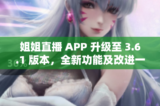 姐姐直播 APP 升级至 3.6.1 版本，全新功能及改进一览