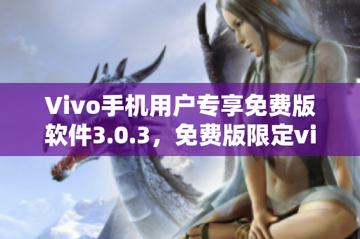 Vivo手机用户专享免费版软件3.0.3，免费版限定vivo手机用户