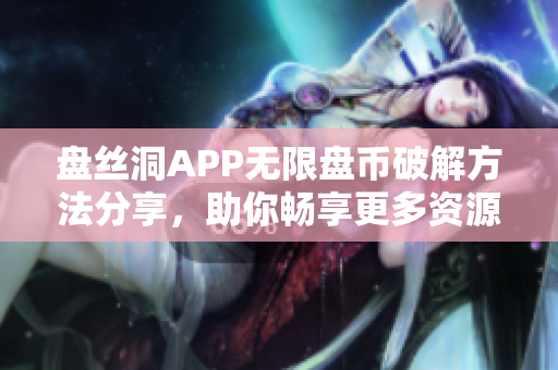 盘丝洞APP无限盘币破解方法分享，助你畅享更多资源