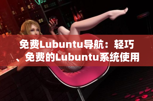 免费Lubuntu导航：轻巧、免费的Lubuntu系统使用指南