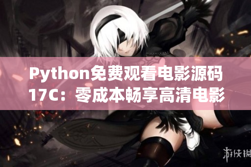 Python免费观看电影源码17C：零成本畅享高清电影震撼体验