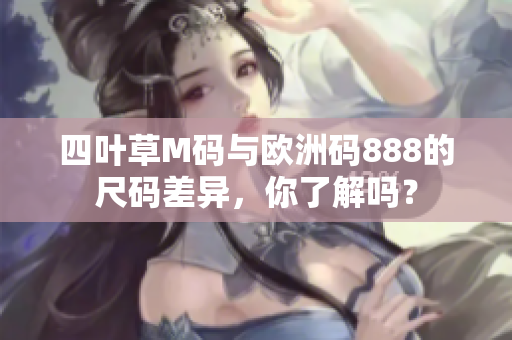 四叶草M码与欧洲码888的尺码差异，你了解吗？