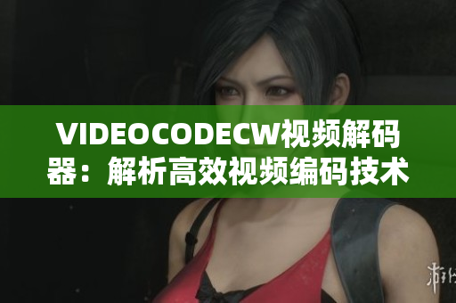 VIDEOCODECW视频解码器：解析高效视频编码技术