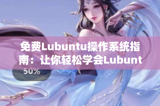 免费Lubuntu操作系统指南：让你轻松学会Lubuntu的安装和配置技巧