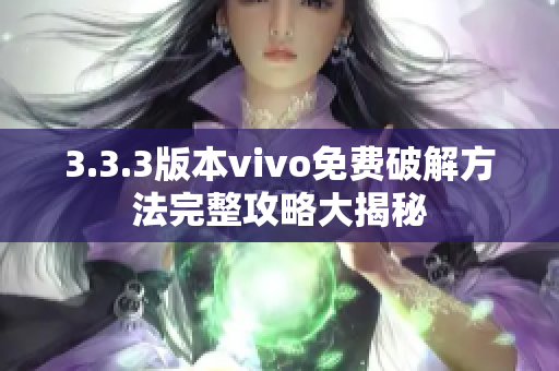 3.3.3版本vivo免费破解方法完整攻略大揭秘