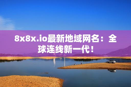 8x8x.io最新地域网名：全球连线新一代！