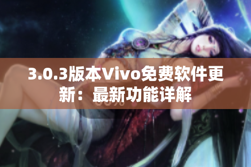 3.0.3版本Vivo免费软件更新：最新功能详解