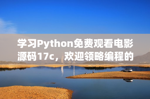 学习Python免费观看电影源码17c，欢迎领略编程的魅力