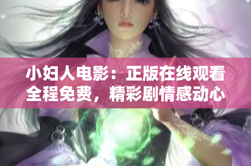 小妇人电影：正版在线观看全程免费，精彩剧情感动心灵，全球口碑赞不绝口，等你来观赏!