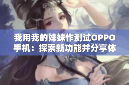 我用我的妹妹作测试OPPO手机：探索新功能并分享体验