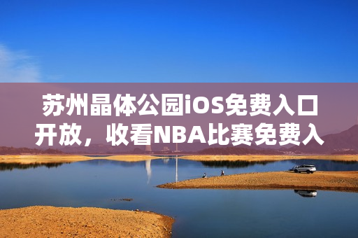 苏州晶体公园iOS免费入口开放，收看NBA比赛免费入场