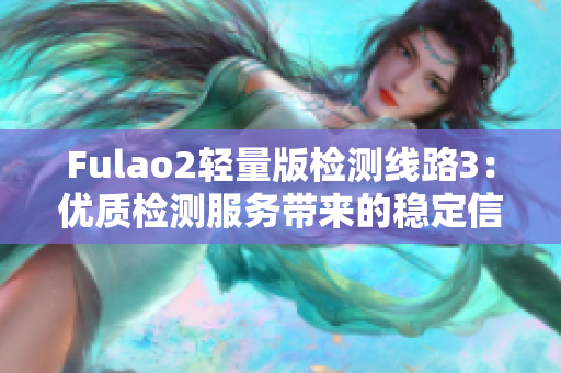 Fulao2轻量版检测线路3：优质检测服务带来的稳定信号