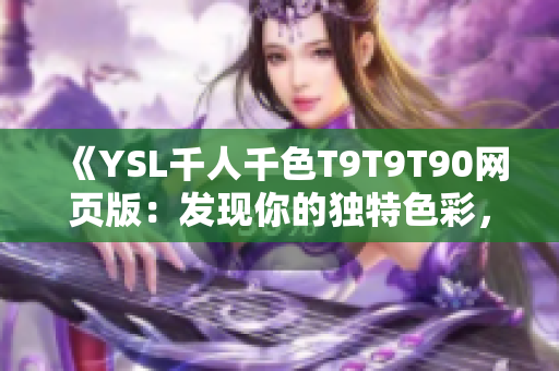 《YSL千人千色T9T9T90网页版：发现你的独特色彩，尽显个性魅力》